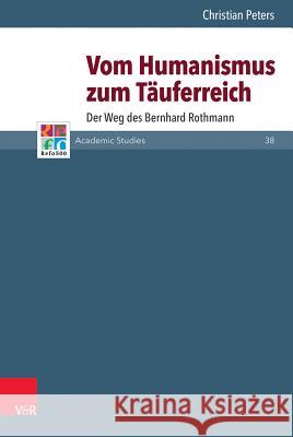 Vom Humanismus Zum Tauferreich: Der Weg Des Bernhard Rothmann Christian Peters, Siegrid Westphal, Tarald Rasmussen, Mathijs Lamberigts, Bruce Gordon, David M Whitford (Baylor Univers 9783525552537