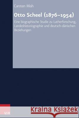 Otto Scheel (1876-1954): Eine Biographische Studie Zu Lutherforschung, Landeshistoriographie Und Deutsch-Danischen Beziehungen Mish, Carsten 9783525557761