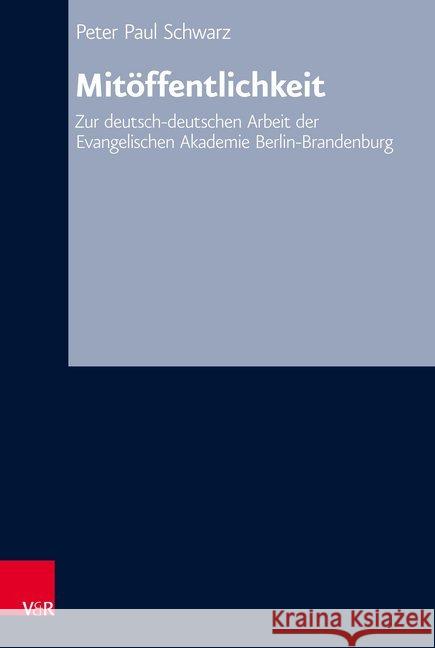 Mitoffentlichkeit: Zur Deutsch-Deutschen Arbeit der Evangelischen Akademie Berlin-Brandenburg Schwarz, Peter Paul 9783525557914