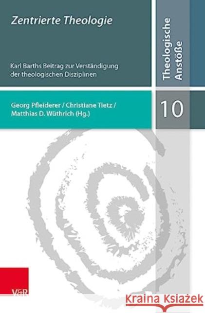 Zentrierte Theologie: Karl Barths Beitrag Zur Verstandigung Der Theologischen Disziplinen Georg Pfleiderer Matthias D. Wuthrich Christiane Tietz 9783525557990