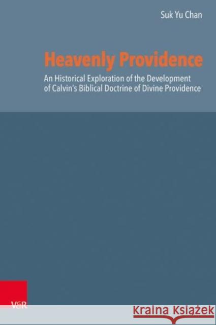 Heavenly Providence: A Historical Exploration of the Development of Calvin's Biblical Doctrine of Divine Providence Chan, Suk Yu 9783525560716 Brill Deutschland GmbH