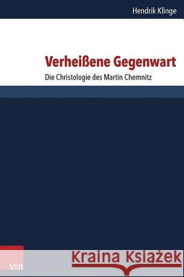Verheissene Gegenwart: Die Christologie Des Martin Chemnitz Klinge, Hendrik 9783525564172