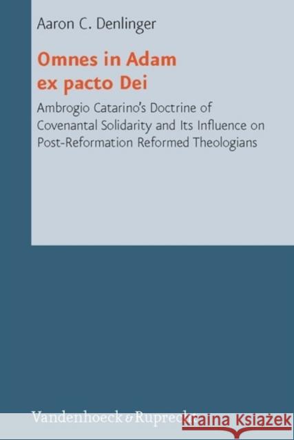 Omnes in Adam Ex Pacto Dei: Ambrogio Catarino's Doctrine of Covenantal Solidarity and Its Influence on Post-Reformation Reformed Theologians Denlinger, Aaron C. 9783525569207