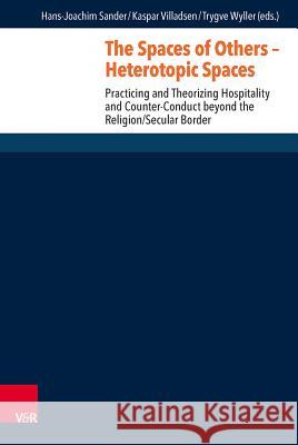 The Spaces of Others - Heterotopic Spaces: Practicing and Theorizing Hospitality and Counter-Conduct Beyond the Religion/Secular Border Sander, Hans-Joachim 9783525604557 Vandenhoeck & Ruprecht