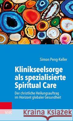 Klinikseelsorge als spezialisierte Spiritual Care: Der christliche Heilungsauftrag im Horizont globaler Gesundheit Simon Peng-Keller 9783525624517