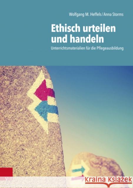 Ethisch urteilen und handeln: Unterrichtsmaterialien für die Pflegeausbildung Wolfgang Heffels, Anna Storms 9783525624531