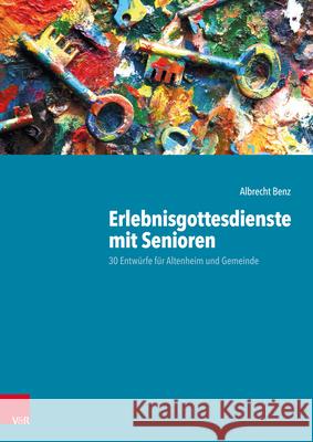 Erlebnisgottesdienste mit Senioren : 30 Entwürfe für Altenheim und Gemeinde Albrecht Benz 9783525634028