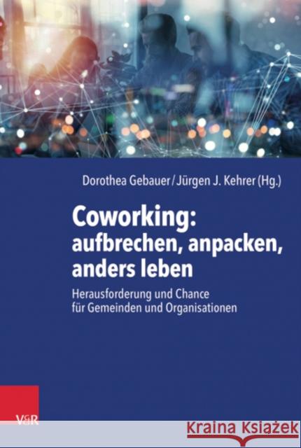 Coworking: aufbrechen, anpacken, anders leben: Herausforderung und Chance fur Gemeinden und Organisationen Dorothea Gebauer, Jurgen Kehrer 9783525634127