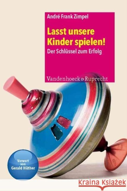 Lasst unsere Kinder spielen! : Der Schlüssel zum Erfolg. Vorw. v. Gerald Hüther Zimpel, André Fr. 9783525701294 Vandenhoeck & Ruprecht