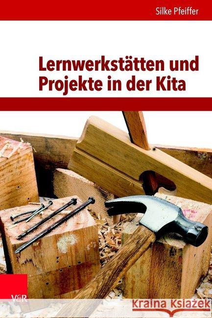 Lernwerkstätten und Projekte in der Kita : Handlungsorientierung und entdeckendes Lernen Silke Pfeiffer 9783525702444 Vandenhoeck and Ruprecht