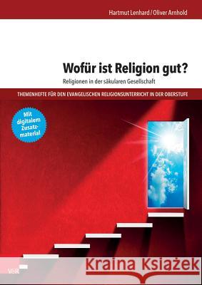 Wofür ist Religion gut? : Religionen in der säkularen Gesellschaft. Mit digitalem Zusatzmaterial Oliver Arnhold Hartmut Lenhard 9783525776933