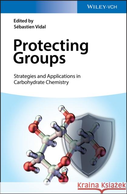 Protecting Groups: Strategies and Applications in Carbohydrate Chemistry Vidal, Sebastien 9783527340101