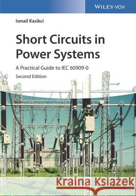 Short Circuits in Power Systems: A Practical Guide to Iec 60909-0 Kasikci, Ismail 9783527341368