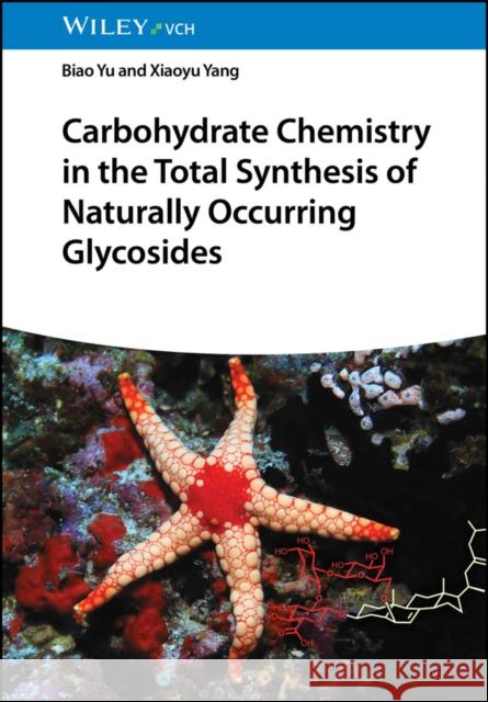 Carbohydrate Chemistry in the Total Synthesis of Naturally Occurring Glycosides Biao Yu Xiaoyu Yang  9783527345199 Wiley-VCH Verlag GmbH