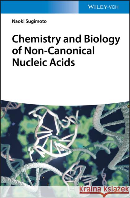 Chemistry and Biology of Non-Canonical Nucleic Acids Sugimoto, Naoki 9783527345212 Wiley-Vch
