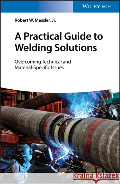 A Practical Guide to Welding Solutions: Overcoming Technical and Material-Specific Issues Messler, Robert W. 9783527345434 