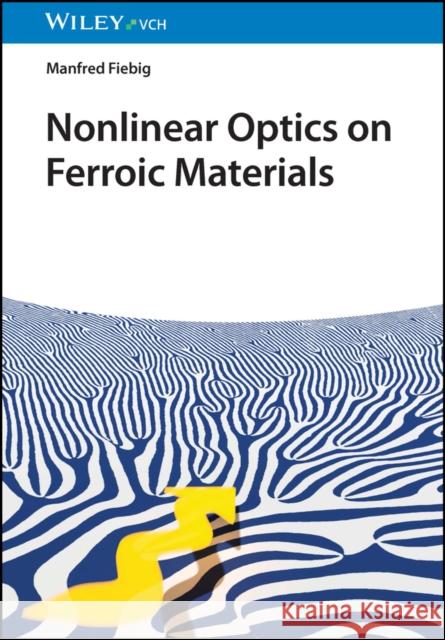 Nonlinear Optics on Ferroic Materials Manfred (University of Dortmund, Germany; University of Tokyo, Japan) Fiebig 9783527346325