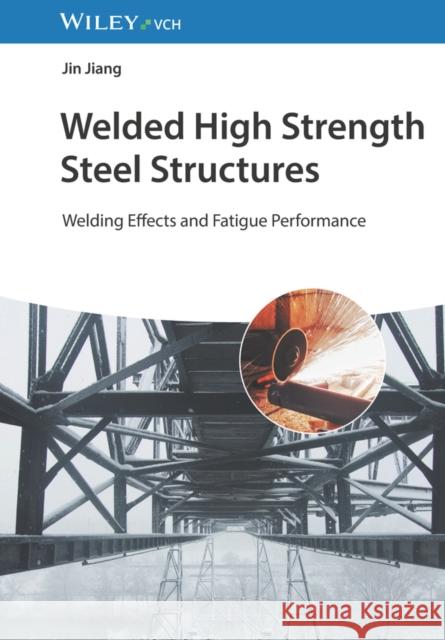 Welded High Strength Steel Structures: Welding Effects and Fatigue Performance Jin (Shantou University, China) Jiang 9783527347261