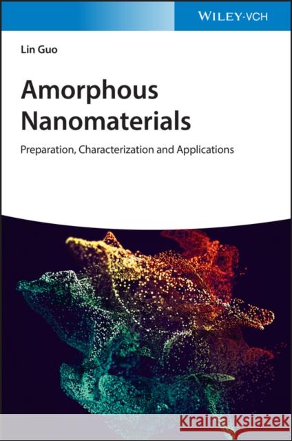 Amorphous Nanomaterials: Preparation, Characterization and Applications Guo, Lin 9783527347476 Wiley-VCH Verlag GmbH