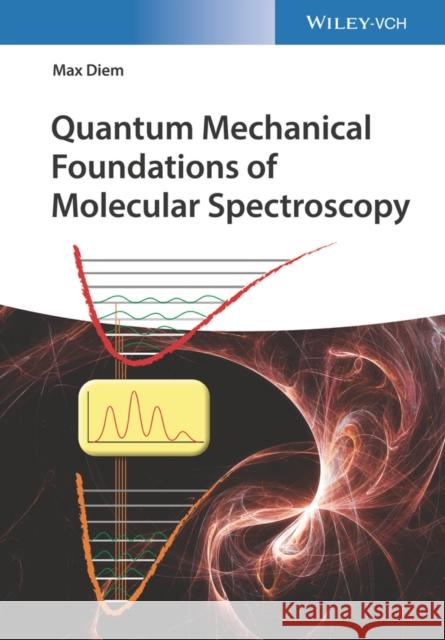 Quantum Mechanical Foundations of Molecular Spectroscopy Max (Hunter College) Diem 9783527347926 Wiley-VCH Verlag GmbH