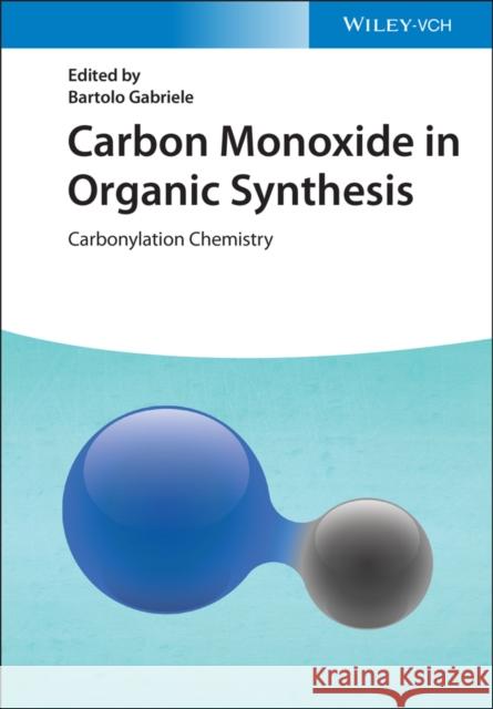 Carbon Monoxide in Organic Synthesis: Carbonylation Chemistry Gabriele, Bartolo 9783527347957