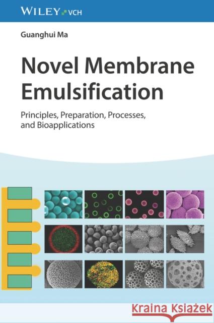 Novel Membrane Emulsification: Principles, Preparation, Processes, and Bioapplications Guanghui Ma 9783527348817