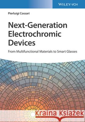 Next–Generation Electrochromic Devices – From Multifunctional Materials to Smart Glasses P Cossari 9783527349258 Wiley-VCH Verlag GmbH