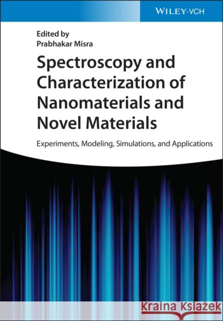 Spectroscopy and Characterization of Nanomaterials and Novel Materials: Experiments, Modeling, Simulations, and Applications Misra, Prabhakar 9783527349371
