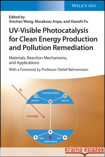 Uv-Visible Photocatalysis for Clean Energy Production and Pollution Remediation: Materials, Reaction Mechanisms, and Applications Wang, Xinchen 9783527350506 Wiley-VCH Verlag GmbH