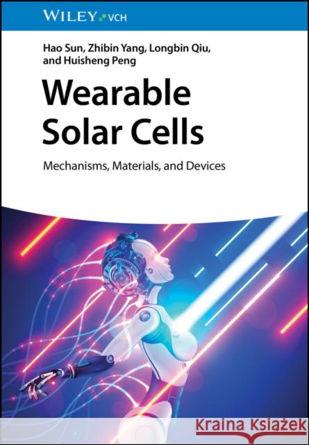 Wearable Solar Cells: Mechanisms, Materials, and Devices Hao Sun (Shanghai Jiao Tong University; Fudan University, China), Zhibin Yang (Shanghai Jiao Tong University; East China 9783527350551 Wiley-VCH Verlag GmbH