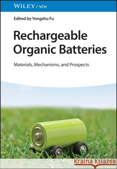Rechargeable Organic Batteries: Materials, Mechanisms and Prospects Yongzhu Fu (Zhengzhou University, China) 9783527350803 Wiley-VCH Verlag GmbH
