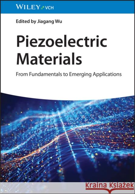 Piezoelectric Materials: From Fundamentals to Emerging Applications Jiagang Wu 9783527351893 Wiley-VCH Verlag GmbH