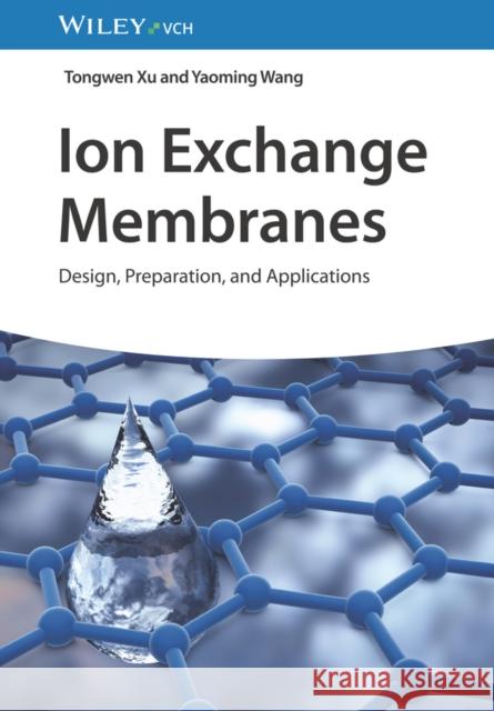 Ion Exchange Membranes - Design, Preparation and Applications T Xu 9783527351947 Wiley-VCH Verlag GmbH