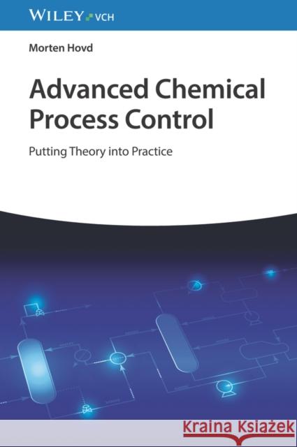 Advanced Chemical Process Control: Putting Theory into Practice Morten (Norwegian University of Science and Technology, Norway) Hovd 9783527352234