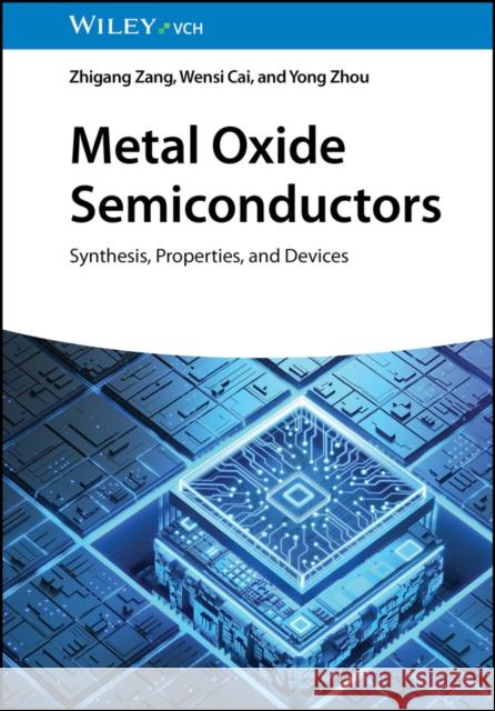 Metal Oxide Semiconductors: Synthesis, Properties, and Devices Zhigang Zang, Wensi Cai, Yong Zhou 9783527352258 Wiley-VCH Verlag GmbH