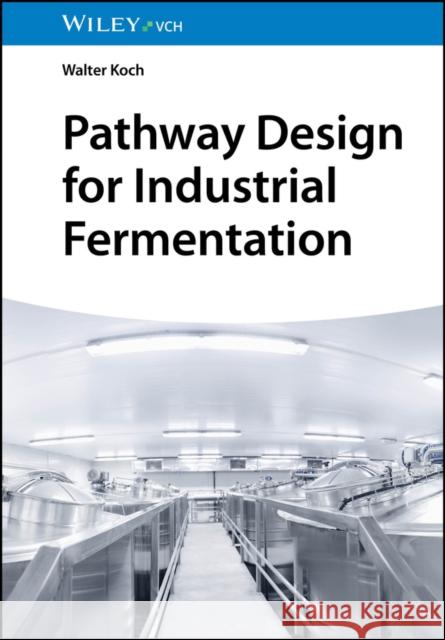 Pathway Design for Industrial Fermentation W Koch 9783527352753 Wiley-VCH Verlag GmbH