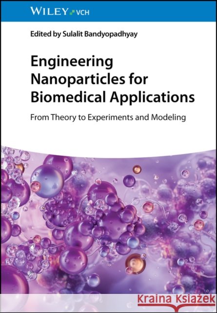 Engineering Nanoparticles for Biomedical Applications: From Theory to Experiments and Modelling S Bandyopadhyay 9783527353170 Wiley-VCH Verlag GmbH