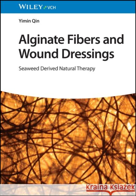 Alginate Fibers and Wound Dressings: Seaweed Derived Natural Therapy Yimin (University of Leeds; Heriot-Watt University) Qin 9783527353293 