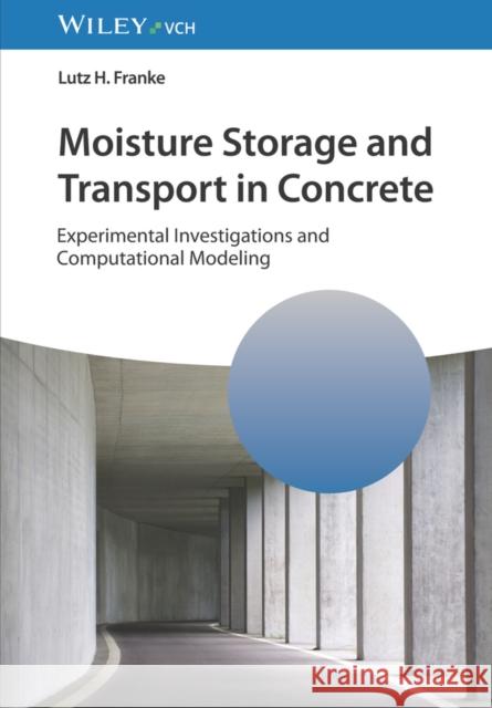 Moisture Storage and Transport in Concrete: Experimental Investigations and Computational Modeling Lutz H. (Hamburg University of Technology) Franke 9783527353781