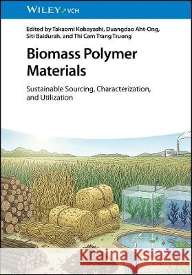Biomass Polymer Materials: Sustainable Sourcing, Characterization, and Utilization  9783527354153 