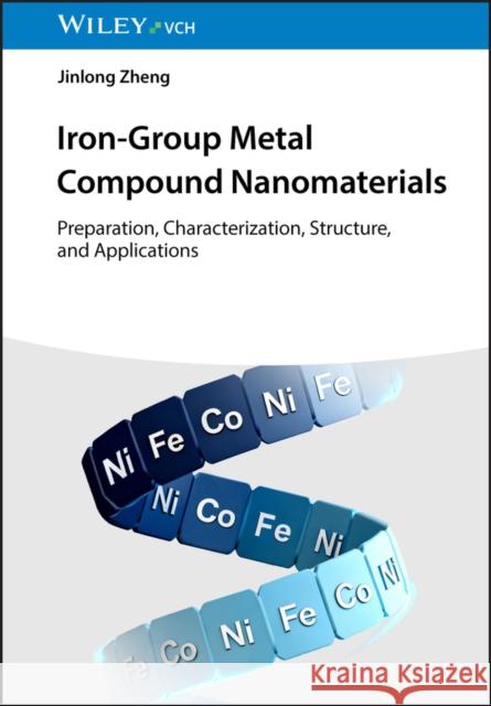 Iron-Group Metal Compound Nanomaterials: Preparation, Characterization, Structure, and Applications Jinlong (University of Science and Technology Beijing, China) Zheng 9783527357109