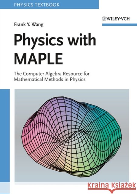 Physics with MAPLE : The Computer Algebra Resource for Mathematical Methods in Physics Frank Y. Wang 9783527406401
