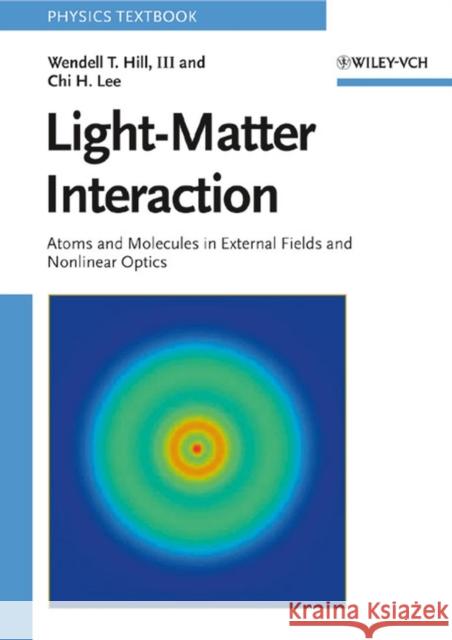 Light-Matter Interaction : Atoms and Molecules in External Fields and Nonlinear Optics Wendell T. Hill Chi H. Lee 9783527406616