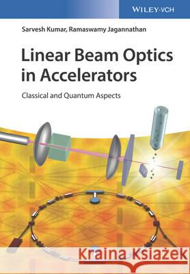 Linear Beam Optics in Accelerators: Classical and Quantum Aspects Sarvesh Kumar Ramaswamy Jagannathan  9783527412433 Wiley-VCH Verlag GmbH