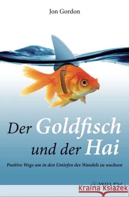 Der Goldfisch und der Hai : Positive Wege um in den Untiefen des Wandels zu wachsen Gordon, Jon   9783527505050 Wiley-VCH