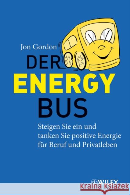 Der Energy Bus : Steigen Sie ein und Tanken Sie Positive Energie fur Beruf und Privatleben Gordon, Jon 9783527506057 Wiley-VCH