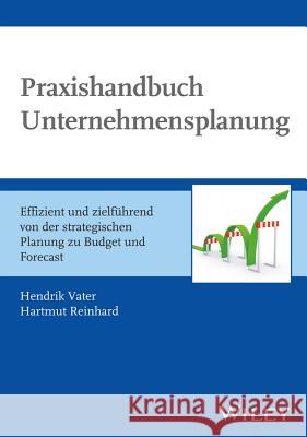 Praxishandbuch Unternehmensplanung: Effizient und Zielfuhrend - von der Strategischen Planung zu Budget und Forecast Hendrik Vater, Hartmut Reinhard 9783527507351