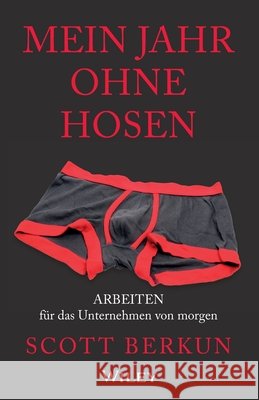 Mein Jahr ohne Hosen : Überall auf der Welt von zu Hause aus arbeiten Berkun, Scott 9783527508037