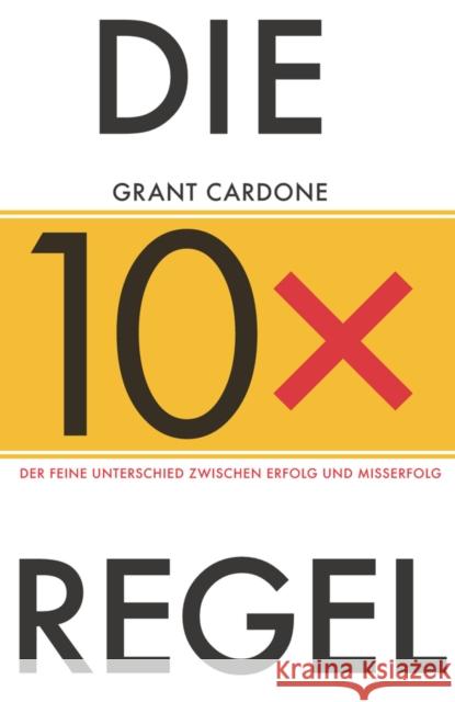 Die 10X-Regel : Der feine Unterschied zwischen Misserfolg und Erfolg Grant Cardone 9783527509867 John Wiley and Sons (JL)