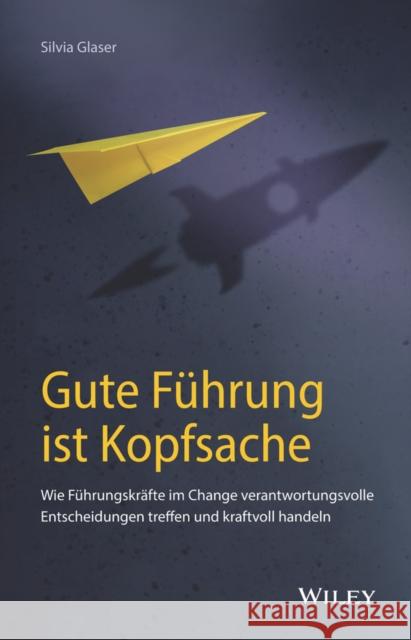 Gute Führung Ist Kopfsache: Wie Führungskräfte Verantwortungsvolle Entscheidungen Treffen Und Kraftvoll Handeln Glaser, Silvia 9783527510993 Wiley-VCH Verlag GmbH